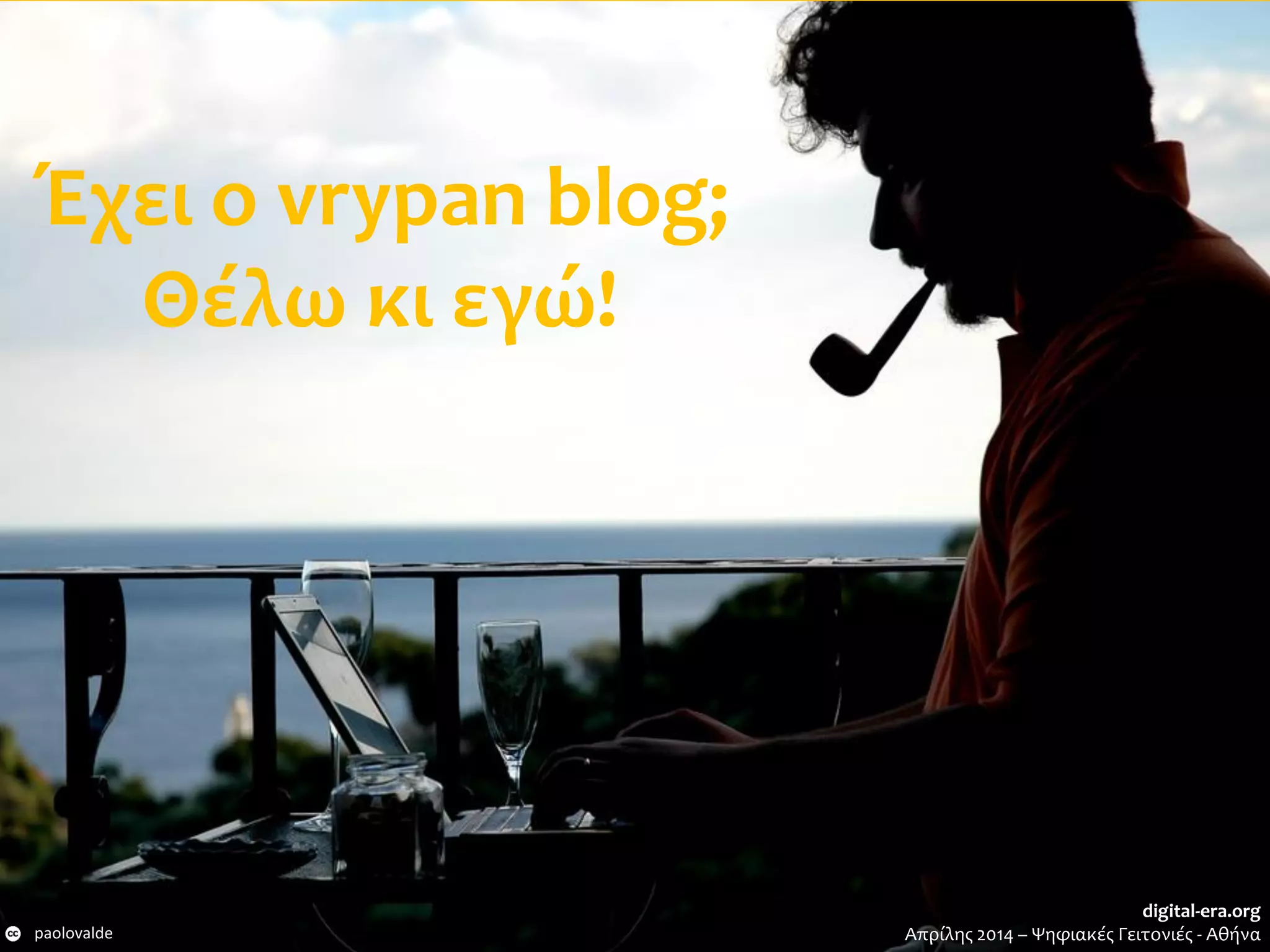 Έχει ο vrypan blog;
Θέλω κι εγώ!
paolovalde
digital-era.org
Απρίλης 2014 – Ψηφιακές Γειτονιές - Αθήνα
 
