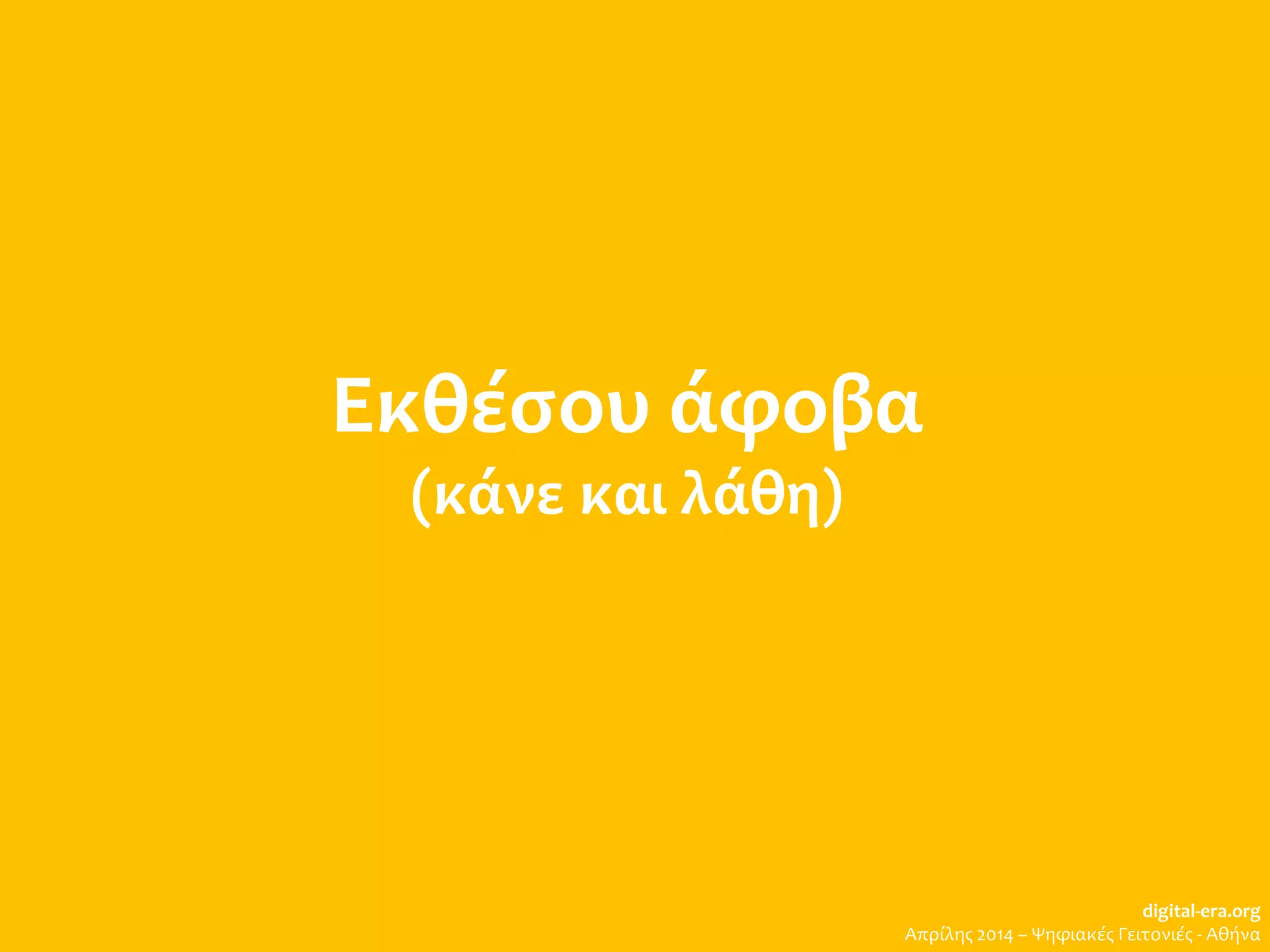 Εκθέσου άφοβα
(κάνε και λάθη)
digital-era.org
Απρίλης 2014 – Ψηφιακές Γειτονιές - Αθήνα
 