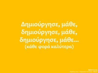 Δημιούργησε, μάθε,
δημιούργησε, μάθε,
δημιούργησε, μάθε...
(κάθε φορά καλύτερα)
digital-era.org
Απρίλης 2014 – Ψηφιακές Γειτονιές - Αθήνα
 