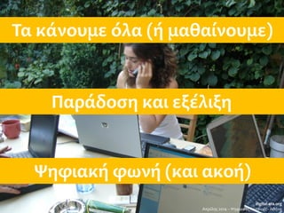 digital-era.org
Απρίλης 2014 – Ψηφιακές Γειτονιές - Αθήνα
Τα κάνουμε όλα (ή μαθαίνουμε)
Παράδοση και εξέλιξη
Ψηφιακή φωνή (και ακοή)
 