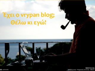 Έχει ο vrypan blog;
Θέλω κι εγώ!
paolovalde
digital-era.org
Απρίλης 2014 – Ψηφιακές Γειτονιές - Αθήνα
 