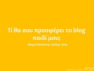 Τί θα σου προσφέρει το blog
παιδί μου;
Μαμά Δέσποινα, Ιούλης 2004
digital-era.org
Απρίλης 2014 – Ψηφιακές Γειτονιές - Αθήνα
 