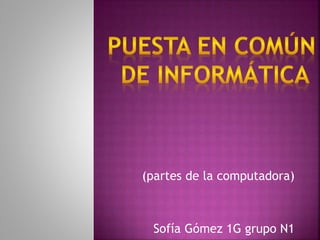 (partes de la computadora) 
Sofía Gómez 1G grupo N1 
 