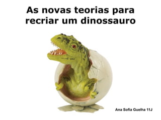 As novas teorias para recriar um dinossauro Ana Sofia Guelha  11J 