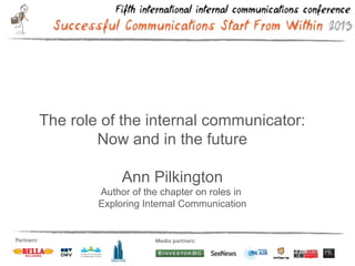 The role of the internal communicator:
Now and in the future
Ann Pilkington
Author of the chapter on roles in
Exploring Internal Communication
 