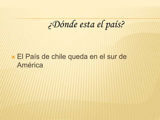  El País de chile queda en el sur de
América
¿Dónde esta el país?
 