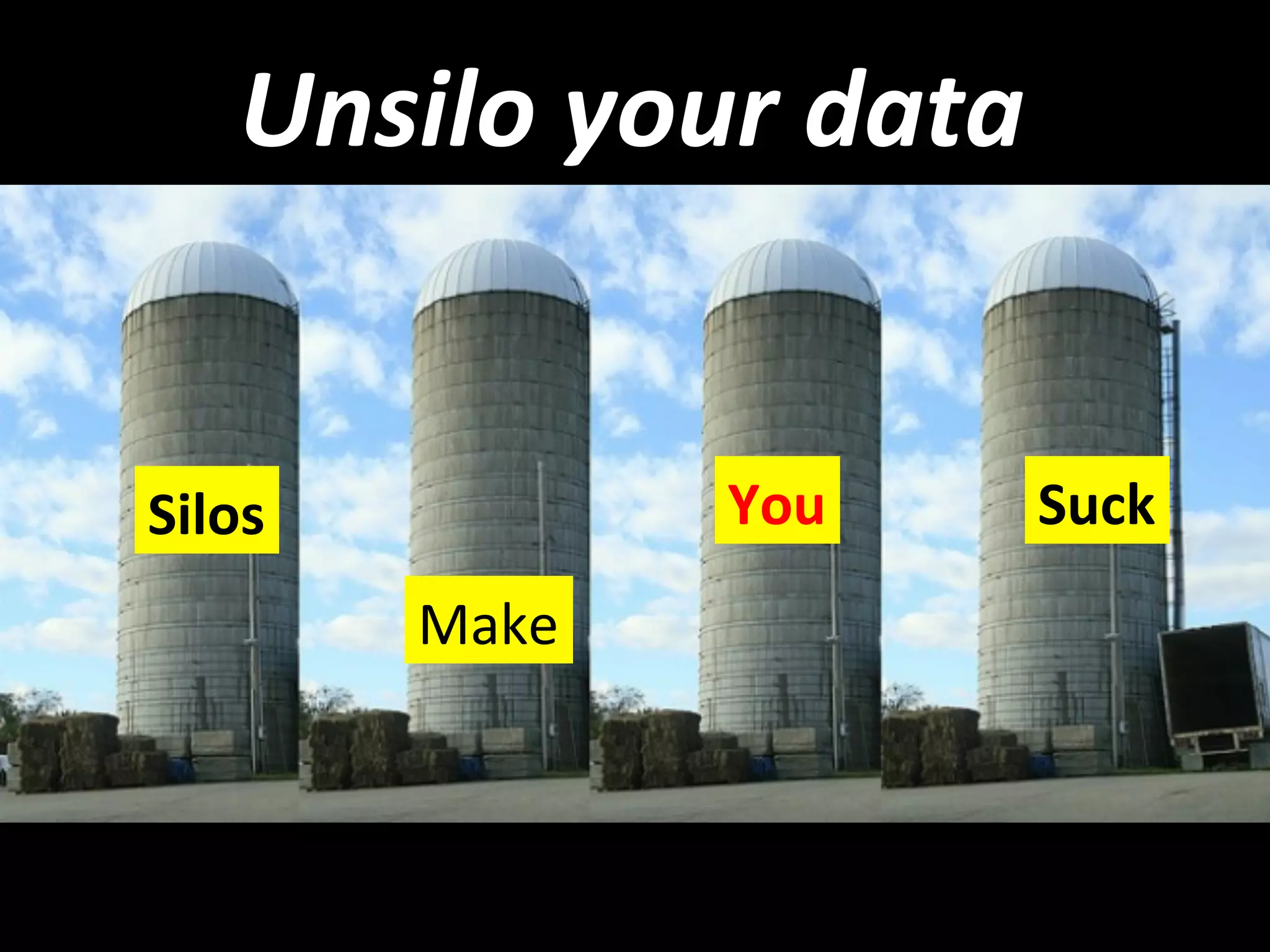 Unsilo	
  your	
  data	
  
Silos	
  	
  
Make	
  
You	
   Suck	
  
 