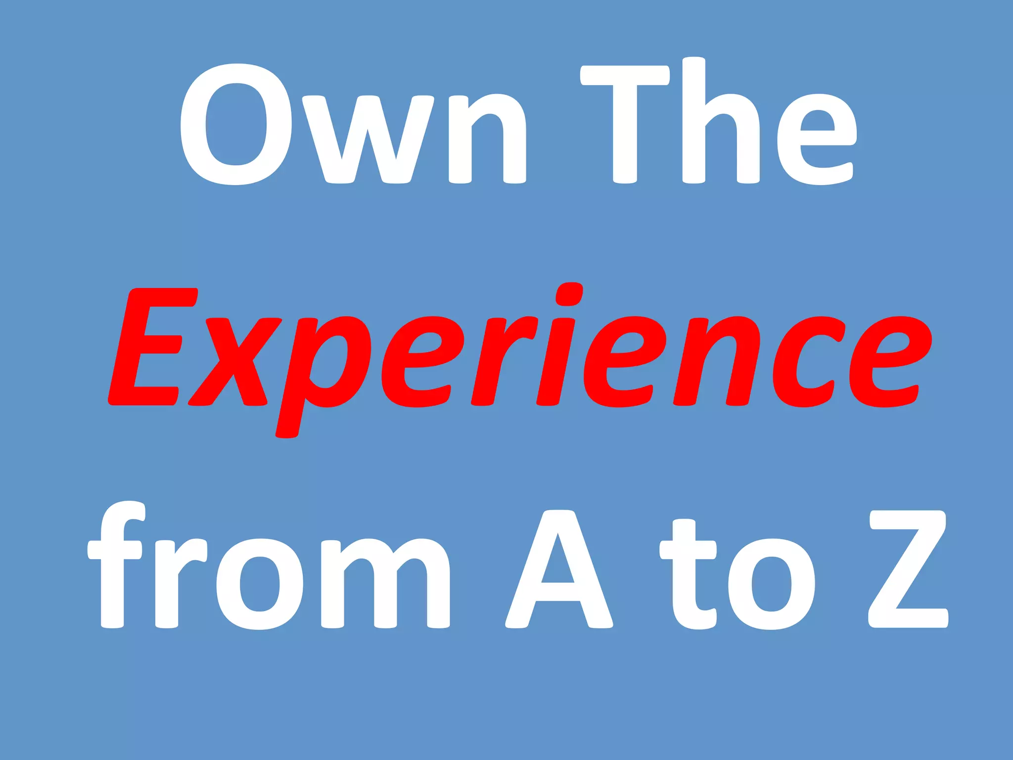 Own	
  The	
  
Experience	
  
from	
  A	
  to	
  Z	
  
 