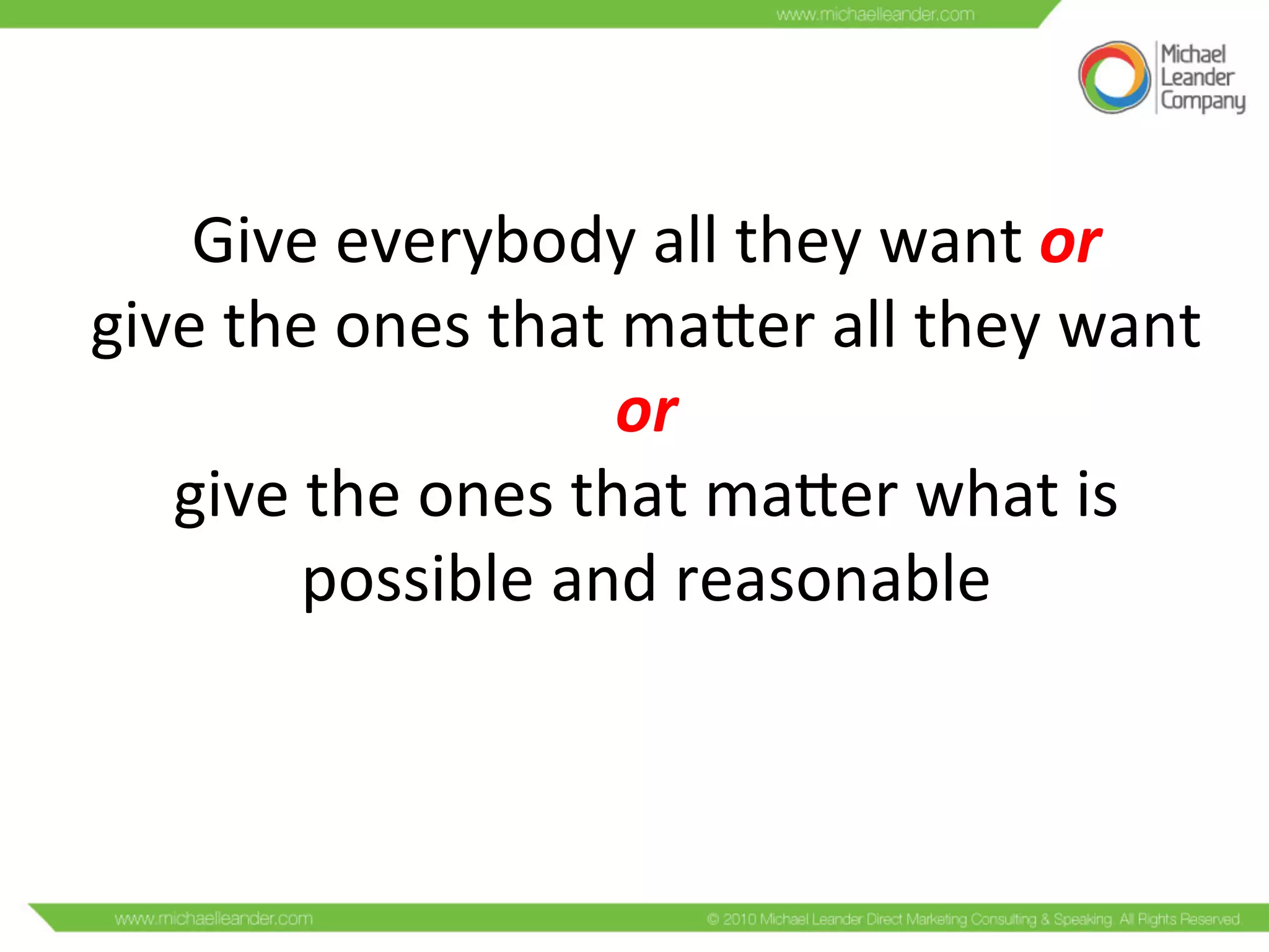 Give	
  everybody	
  all	
  they	
  want	
  or	
  	
  
give	
  the	
  ones	
  that	
  maMer	
  all	
  they	
  want	
  
or	
  
give	
  the	
  ones	
  that	
  maMer	
  what	
  is	
  
possible	
  and	
  reasonable	
  	
  
	
  
 