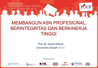 Prof. Dr. Sofian Effendi
Universitas Gadjah Mada
MEMBANGUN ASN PROFESIONAL,
BERINTEGRITAS DAN BERKINERJA
TINGGI
 