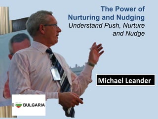 The Power of
Nurturing and Nudging
Understand Push, Nurture
and Nudge	
  
Michael	
  Leander	
  
 