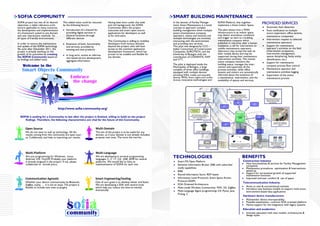SOFIA COMMUNITY                                                                                                               SMART BUILDING MAINTENANCE
SOFIA project has met all its desired
objectives: a viable reference archi-
                                           This added value could be resumed
                                           by the following factors:
                                                                                    Having been born under this wide
                                                                                    and rich background, the SOFIA
                                                                                                                              In the domain of Facility Manage-
                                                                                                                              ment, Smart Maintenance is a novel
                                                                                                                                                                        SOFIA Platform, that together
                                                                                                                                                                        implement a Smart Indoor Space.
                                                                                                                                                                                                                 PROVIDED SERVICES
tecture applicable to many scenarios,                                               Community offers the project              concept to approach complex                                                           Automatic fault detection
the development and implementation            Introduction of a channel for         outcomes and smart open source            building management when multiple         The pilot shows how a WSN                   Fault notification to multiple
of a framework suited to any domain           providing digital services in         applications for developers as well       actors (maintenance company,              infrastructure in an indoor space           actors (operators, office tenants,
and user interactions methods for             physical locations through            as for end-users.                         operators, clients and tenants) and       may detect anomalous conditions             maintenance companies)
all types of friendly environments.           different devices                                                               multiple technologies are involved,       and trigger an alert to a building
                                                                                                                                                                        maintenance company which                   Intervention request to selected
                                                                                    This Community is willing to mobilize     interacting with the environment
In order to ensure the maintenance                                                  developers from various domains           and providing new services.               publishes in real time, after a human       maintenance operators
                                              Extension of both, functionality
and update of the SOFIA technology            and services, provided by             beyond the project, who will have         This pilot was designed by CCC -          mediation, a call for intervention to       Support for maintenance
life cycle after December 2011, the           existing and new products             access to the common application          Italian Consortium of Construction        mobile maintenance operators.               operator’s activities on the field
project is already working on the                                                   development framework, which has          Companies, EUROTECH, and the              Operators may accept the task via           (intervention acceptance,
growth of its outcomes by creating                                                  proven to be scalable and flexible for    University of Bologna with the            their mobile device and may be              intervention management,
                                              In long term, evolve an informa-                                                                                          supported during their maintenance          spaces deciphering, faulty entity
the SOFIA Community based on                  tion based service development,       any domain.                               contribution of CONANTE, NXP
its findings and added value.                                                                                                 and VTT.                                  intervention activities. The mainte-        identification, etc.)
                                              aggregate information                                                                                                     nance company monitors the                  Support for maintenance
                                                                                                                              The pilot is deployed inside the          building status, manages the inter-
                                                                                                                              Municipality of Bologna, a large          vention and supervises all the              company process flow control
                                                                                                                              complex of three office buildings,        process activities, while office            Maintenance operator and
                                                                                                                              equipped with multiple devices            tenants and visitors are automatically      maintenance activities logging
                                                                                                                              (including WSN, mobile and wearable       informed about the existence of             Supervision of the entire
                                                                                                                              devices, RFIDs, Smart Lights and LumEn-   a maintenance intervention, and the         maintenance process
                                                                                                                              Active), innovative technologies and      availability of spaces and services.




                                      http://www.sofia-community.org/

  SOFIA is seeking for a Community to last after the project is finished, willing to build on the project
     findings. Therefore, the following characteristics are vital for the future of this Community.


       Open Source                                                       Multi-Domain
       We do not want to wall up technology. All the                     The aim of the project is to be useful for any
       results coming from this community are open sour-                 domain, so if your domain is not already included,
       ce. Collaborate, and help us improving our results.               propose new ones. The more the merrier.




       Multi-Platform                                                    Multi-Language
       Are you programming for Windows, Linux,
       Android, iOS, TinyOS? Probably your platform
                                                                         We are developing in serveral programming
                                                                         languages: C, C ++, C#, J2SE, J2ME for several
                                                                                                                              TECHNOLOGIES                                                    BENEFITS
       is already targeted in the project. If not, please                platforms. We would like to have an                      Smart M3 Open Platform                                       Construction Industry:
       collaborate to include yours.                                     implementation of SOFIA for each one.                    Semantic Information Broker (SIB) with subscribe/              New functionalities & services for Facility Management
                                                                                                                                                                                                 companies
                                                                                                                                  notify capabilities                                            Maintenance procedures optimization & Interventions
                                                                                                                                  RIBS                                                           speed-up
                                                                                                                                                                                                 Support for incremental growth of supported
                                                                                                                                  Shared Information Store: RDF based                            maintenance functions
       Communication Agnostic                                            Smart Engineering/tooling                                Information Level Protocols: Smart Space Access                Improved end-user comfort & use of space
       Whether your device communicates by Bluetooh,                     One of ours goals is to develop better and faster.       Protocol (SSAP)
                                                                                                                                                                                               Telecommunication Industry:
       ZigBee, tcp/ip, … it is not an issue. The project is              We are developing a SDK with several tools               SOA Oriented Architecture
       flexible to include new ones as plugins.                          which help you reduce the time-to-market                 Multi-mode Wireless Connectivity: WiFi, 3G, ZigBee             Acess to new & uncoventional markets
                                                                         dramatically.                                                                                                           Introduce new business models to support multi-actor,
                                                                                                                                  Multi-Language Agent programming: C#, Pyton, Java,             environment-based data applications
                                                                                                                                  Prolog, C
                                                                                                                                                                                               Hardware device manufacturers:
                                                                                                                                                                                                 Multivendor device interoperability
                                                                                                                                                                                                 Possible exploitation– common SOA oriented platform
                                                                                                                                                                                                 Native support for the integration with legacy systems
                                                                                                                                                                                               Education and academics:
                                                                                                                                                                                                 Innovate education with new models, architectures &
                                                                                                                                                                                                 design styles
 
