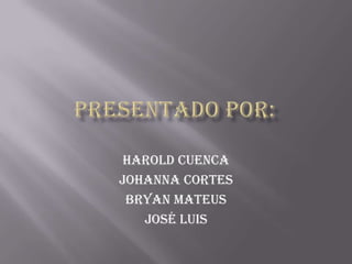 Harold cuenca
Johanna cortes
Bryan mateus
José Luis