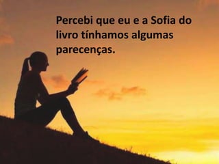 Percebi que eu e a Sofia do
livro tínhamos algumas
parecenças.
 