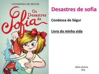 Desastres de sofia
Condessa de Ségur
Livro da minha vida
Sofia oliveira
9ºA
 