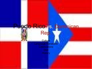 Puerto Rico  vs.  Dominican Rep. Culture Language Variations Celebrations Diet History 