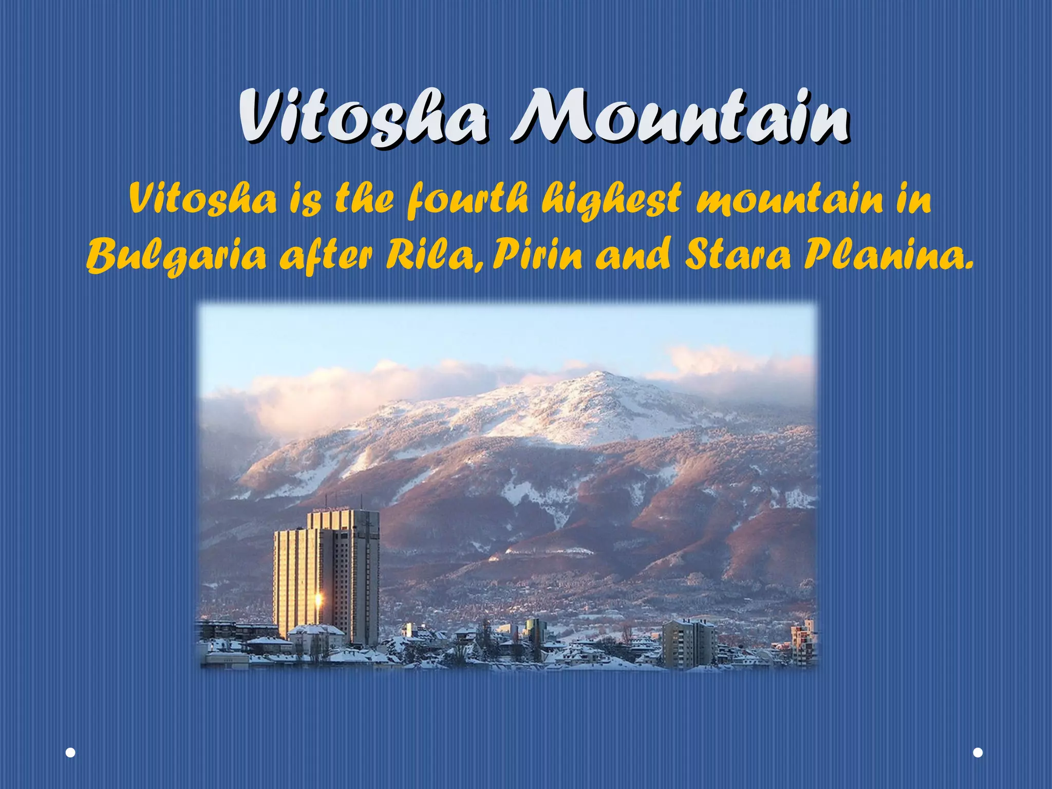 Vitosha Mountain
Vitosha is the fourth highest mountain in
Bulgaria after Rila, Pirin and Stara Planina.