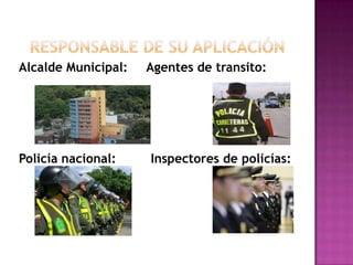 RESPONSABLE DE SU APLICACIÓNAlcalde Municipal:     Agentes de transito: Policía nacional:         Inspectores de policías: