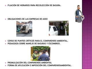 FIJACIÓN DE HORARIOS PARA RECOLECCIÓN DE BASURA.OBLIGACIONES DE LAS EMPRESAS DE ASEOCENSO DE PUNTOS CRÍTICOS PARA EL COMPARENDO AMBIENTAL.PEDAGOGÍA SOBRE MANEJO DE BASURAS Y ESCOMBROS.PROMULGACIÓN DEL COMPARENDO AMBIENTALFORMA DE APLICACIÓN E IMPOSICIÓN DEL COMPARENDOAMBIENTAL.