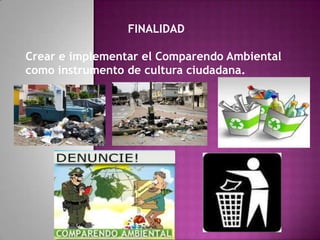 FINALIDADCrear e implementar el Comparendo Ambientalcomo instrumento de cultura ciudadana.