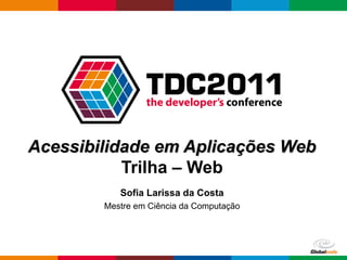 Acessibilidade em Aplicações Web
           Trilha – Web
           Sofia Larissa da Costa
        Mestre em Ciência da Computação




                                          Globalcode – Open4education
 