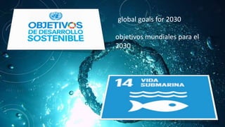objetivos mundiales para el
2030
global goals for 2030
 
