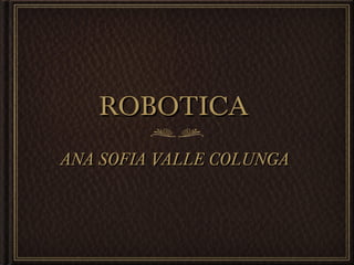 ROBOTICAROBOTICA
ANA SOFIA VALLE COLUNGAANA SOFIA VALLE COLUNGA
 