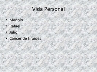 Vida Personal
•   Manolo
•   Rafael
•   Julio
•   Cáncer de tiroides
 