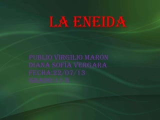 La Eneida
Publio Virgilio Marón
Diana Sofía Vergara
Fecha:22/07/13
Grado:11-3
 