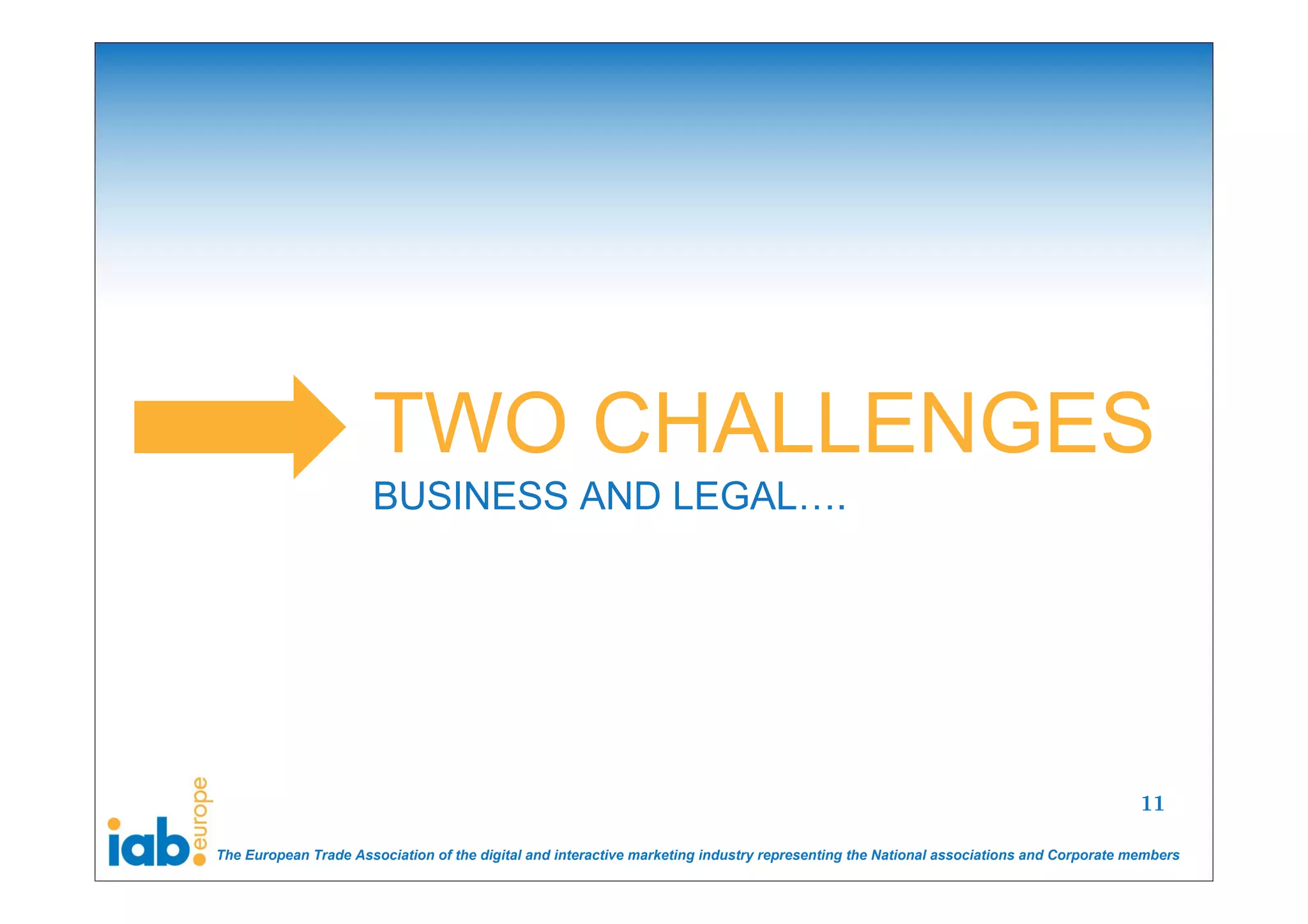 TWO CHALLENGES
                      BUSINESS AND LEGAL….




                                                                                                                                       11

The European Trade Association of the digital and interactive marketing industry representing the National associations and Corporate members
 