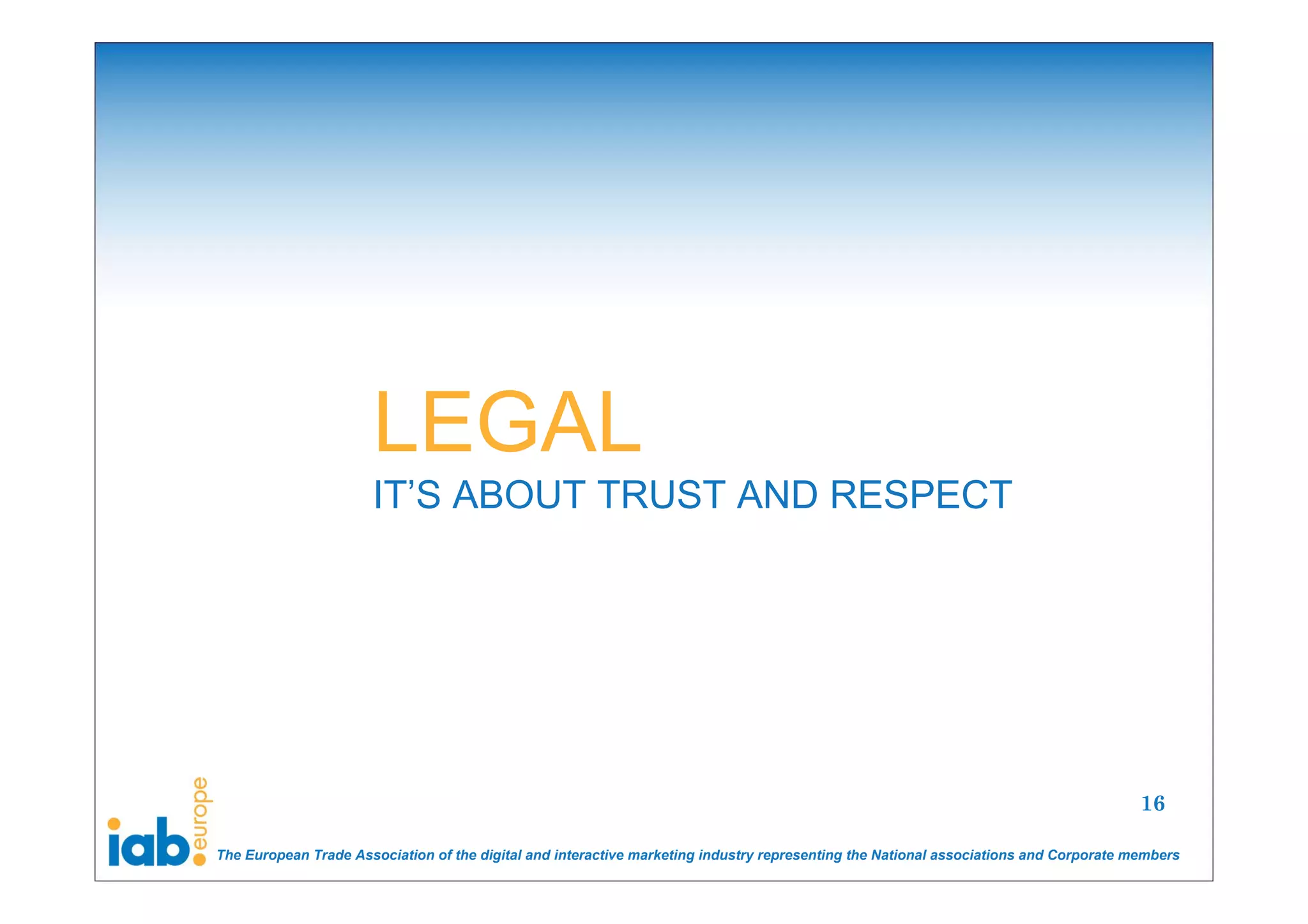 LEGAL
                      IT’S ABOUT TRUST AND RESPECT




                                                                                                                                       16

The European Trade Association of the digital and interactive marketing industry representing the National associations and Corporate members
 