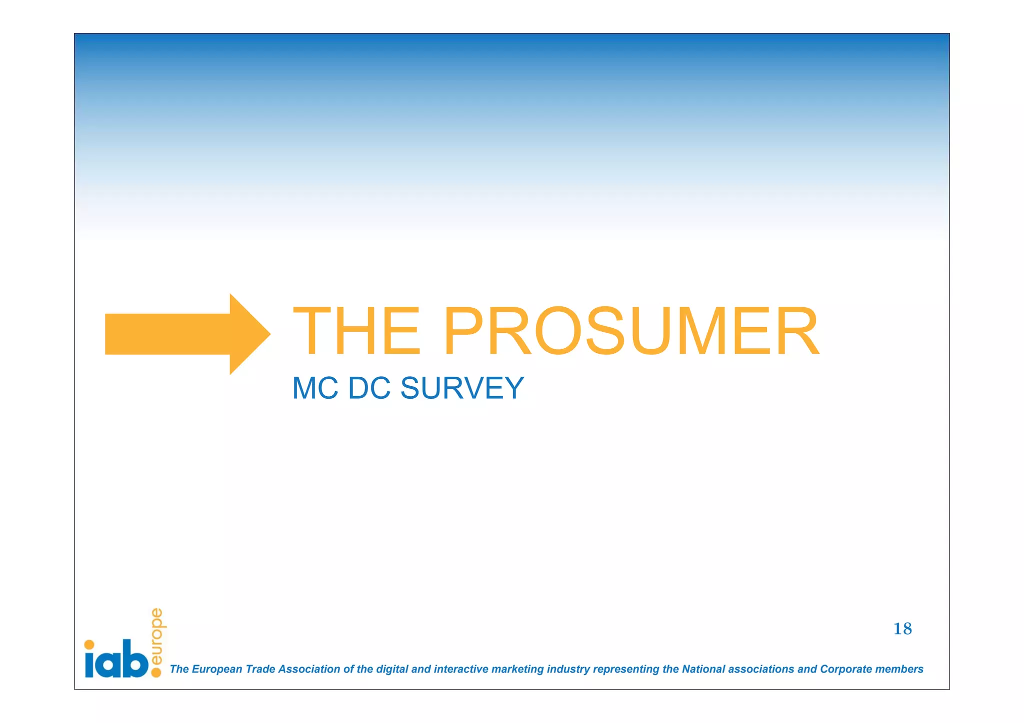 THE PROSUMER
                      MC DC SURVEY




                                                                                                                                       18

The European Trade Association of the digital and interactive marketing industry representing the National associations and Corporate members
 