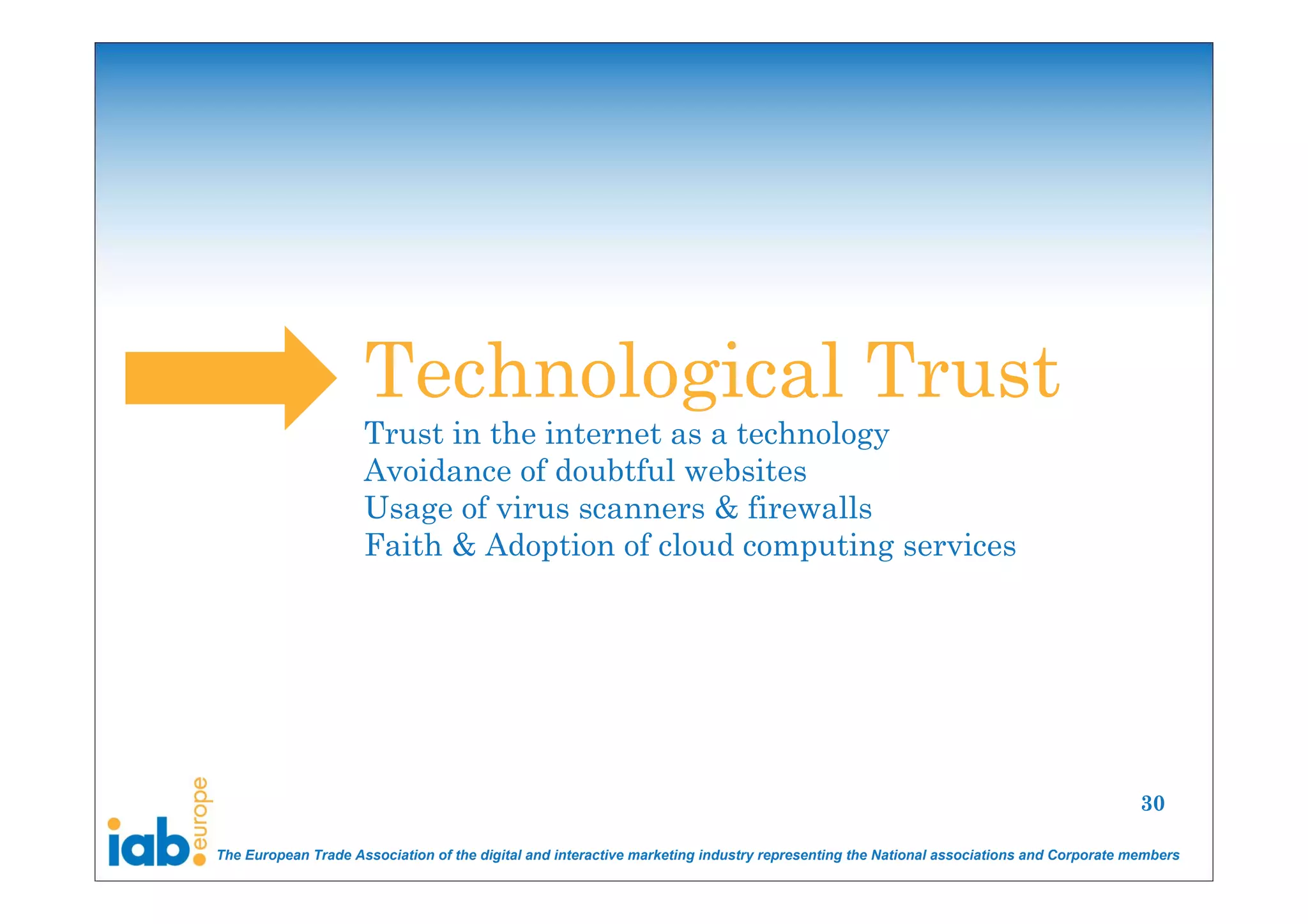 Technological Trust
                     Trust in the internet as a technology
                     Avoidance of doubtful websites
                     Usage of virus scanners & firewalls
                     Faith & Adoption of cloud computing services




                                                                                                                                       30

The European Trade Association of the digital and interactive marketing industry representing the National associations and Corporate members
 