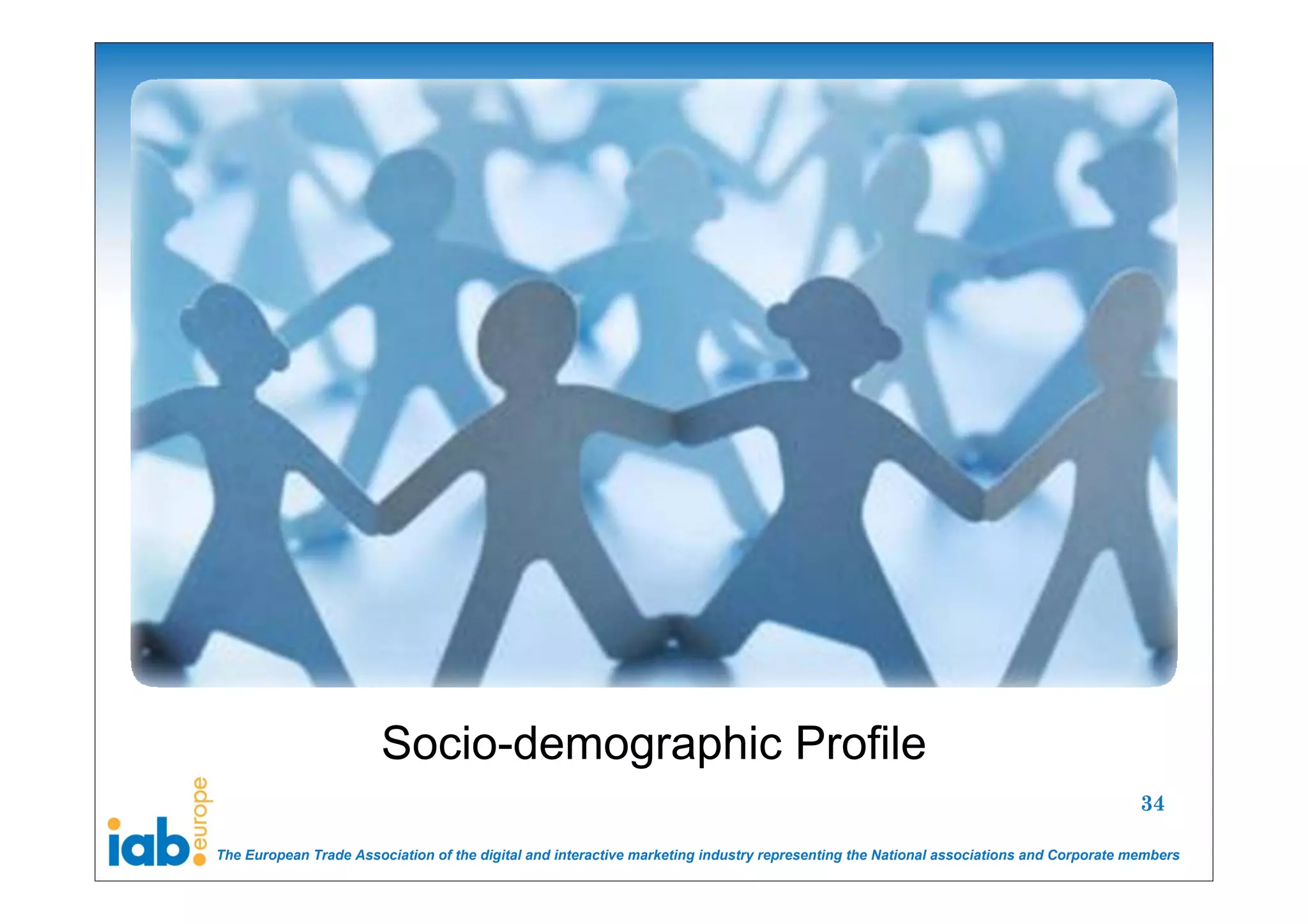 Socio-demographic Profile
                                                                                                                                       34

The European Trade Association of the digital and interactive marketing industry representing the National associations and Corporate members
 