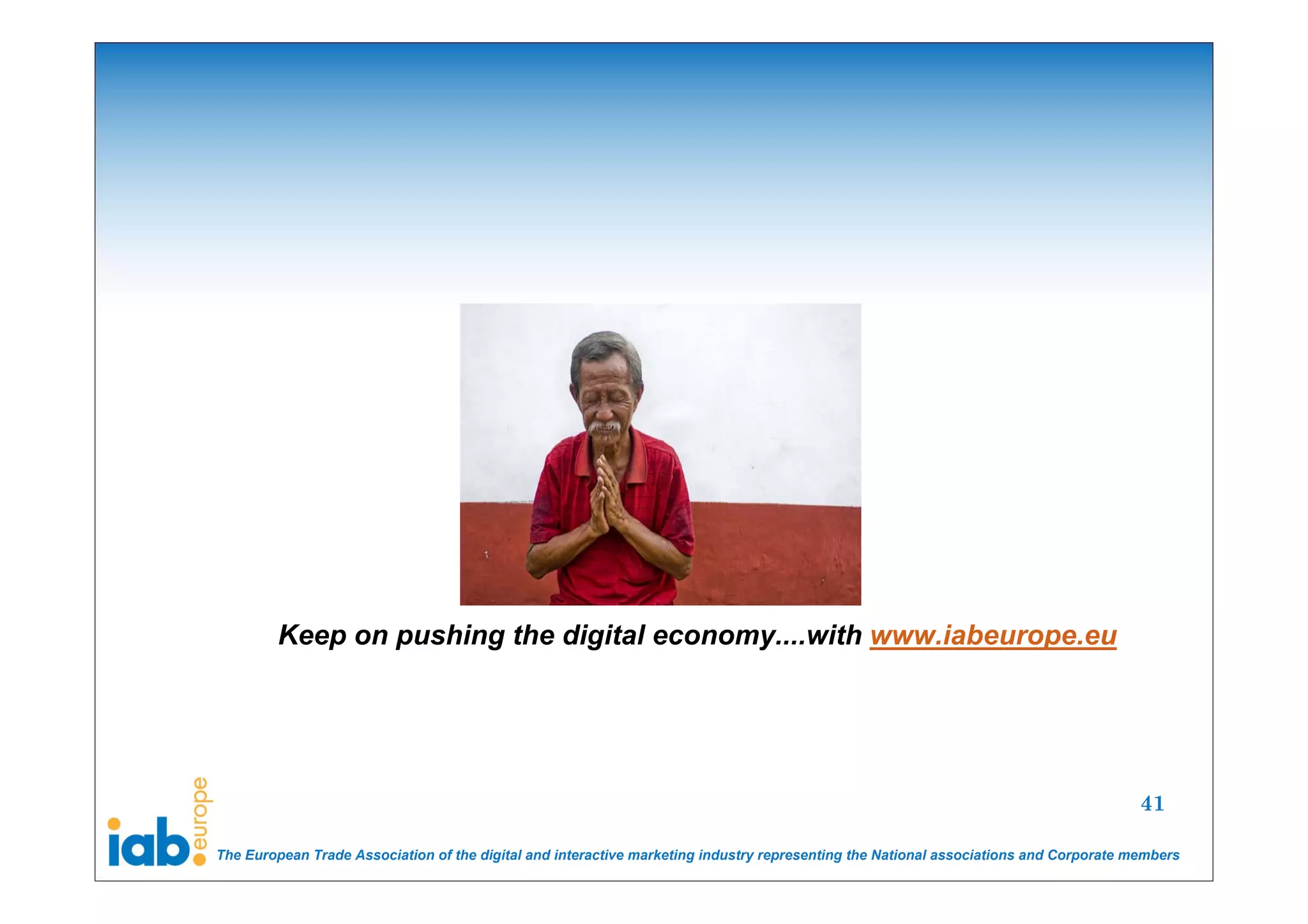 Keep on pushing the digital economy....with www.iabeurope.eu




                                                                                                                                       41

The European Trade Association of the digital and interactive marketing industry representing the National associations and Corporate members
 