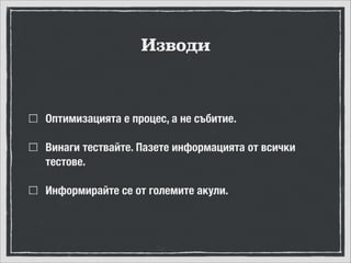 Изводи

Оптимизацията е процес, а не събитие.
Винаги тествайте. Пазете информацията от всички
тестове.
Информирайте се от големите акули.

 