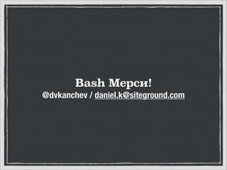 Bash Мерси!
@dvkanchev / daniel.k@siteground.com

 