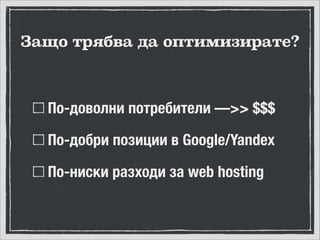 Защо трябва да оптимизирате?

По-доволни потребители —>> $$$
По-добри позиции в Google/Yandex
По-ниски разходи за web hosting

 