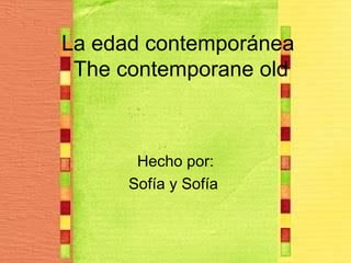 La edad contemporánea
 The contemporane old



       Hecho por:
      Sofía y Sofía
 