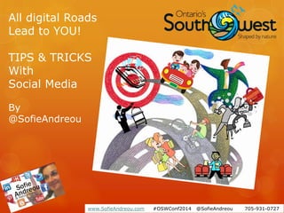 www.SofieAndreou.com #OSWConf2014 @SofieAndreou 705-931-0727
All digital Roads
Lead to YOU!
TIPS & TRICKS
With
Social Media
By
@SofieAndreou
 