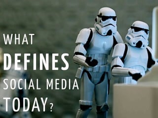 W HAT
D E FI NES
SO CI AL ME DI A
TO DAY ?
 