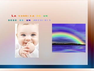 La  sonrisa   de   un   bebe   es   un   arcoiris 