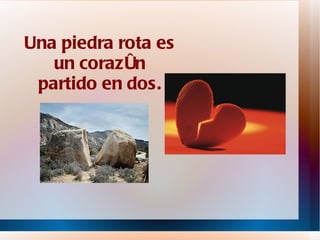 Una piedra rota es un corazón partido en dos. 