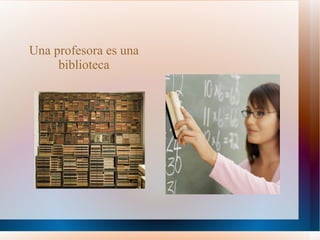 Una profesora es una biblioteca 