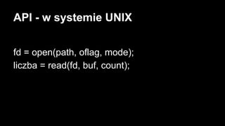 API - w systemie UNIX
fd = open(path, oflag, mode);
liczba = read(fd, buf, count);

 