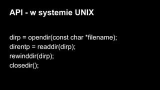 API - w systemie UNIX
dirp = opendir(const char *filename);
direntp = readdir(dirp);
rewinddir(dirp);
closedir();

 