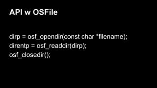 API w OSFile
dirp = osf_opendir(const char *filename);
direntp = osf_readdir(dirp);
osf_closedir();

 