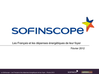 Les Français et les dépenses énergétiques de leur foyer
                                                                                         Février 2012




Le Sofinscope – Les Français et les dépenses énergétiques de leur foyer – Février 2012
 