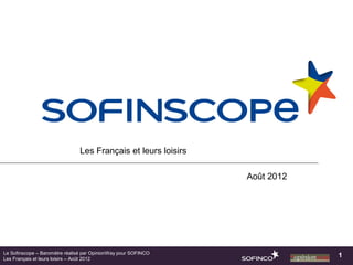 Les Français et leurs loisirs

                                                                Août 2012




Le Sofinscope – Baromètre réalisé par OpinionWay pour SOFINCO
Les Français et leurs loisirs – Août 2012
                                                                            1
 