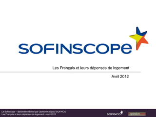 Les Français et leurs dépenses de logement

                                                                                Avril 2012




Le Sofinscope – Baromètre réalisé par OpinionWay pour SOFINCO
Les Français et leurs dépenses de logement – Avril 2012
 